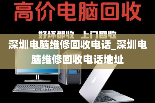 深圳電腦維修回收電話_深圳電腦維修回收電話地址