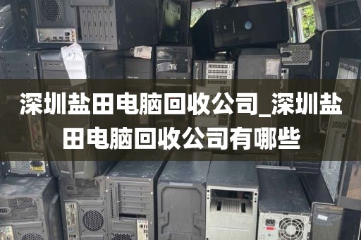 深圳鹽田電腦回收公司_深圳鹽田電腦回收公司有哪些