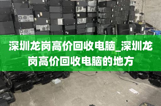 深圳龍崗高價回收電腦_深圳龍崗高價回收電腦的地方