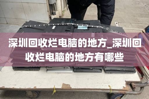 深圳回收爛電腦的地方_深圳回收爛電腦的地方有哪些