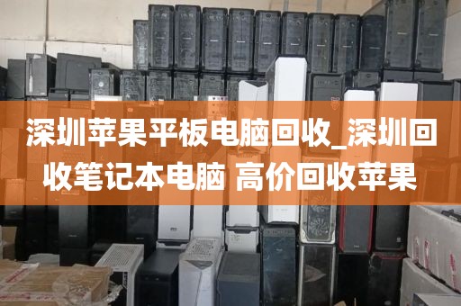 深圳蘋(píng)果平板電腦回收_深圳回收筆記本電腦 高價(jià)回收蘋(píng)果