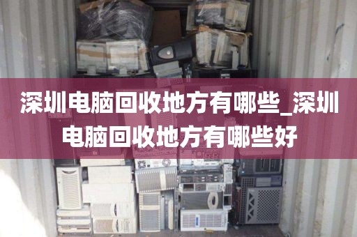 深圳電腦回收地方有哪些_深圳電腦回收地方有哪些好