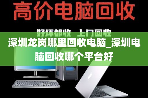 深圳龍崗哪里回收電腦_深圳電腦回收哪個平臺好