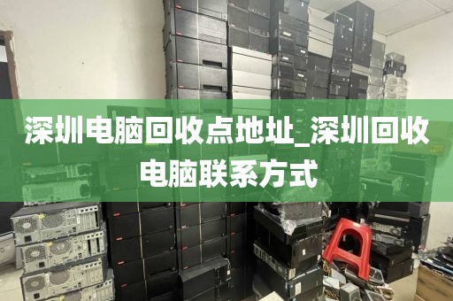 深圳電腦回收點地址_深圳回收電腦聯(lián)系方式