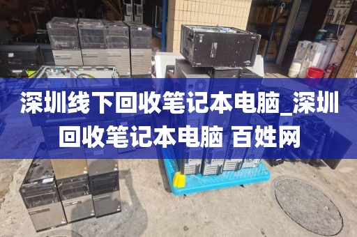 深圳線下回收筆記本電腦_深圳回收筆記本電腦 百姓網(wǎng)