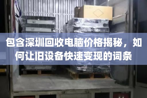 包含深圳回收電腦價(jià)格揭秘，如何讓舊設(shè)備快速變現(xiàn)的詞條