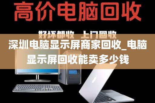 深圳電腦顯示屏商家回收_電腦顯示屏回收能賣多少錢