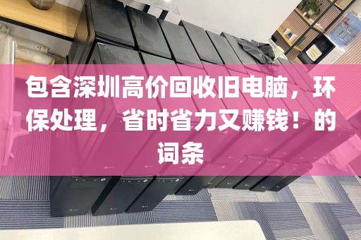 包含深圳高價(jià)回收舊電腦，環(huán)保處理，省時(shí)省力又賺錢(qián)！的詞條