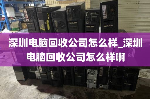 深圳電腦回收公司怎么樣_深圳電腦回收公司怎么樣啊