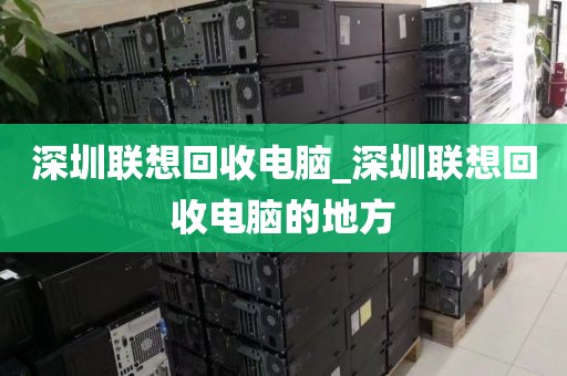 深圳聯(lián)想回收電腦_深圳聯(lián)想回收電腦的地方