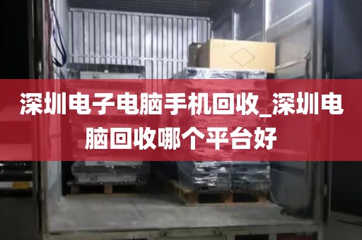 深圳電子電腦手機回收_深圳電腦回收哪個平臺好