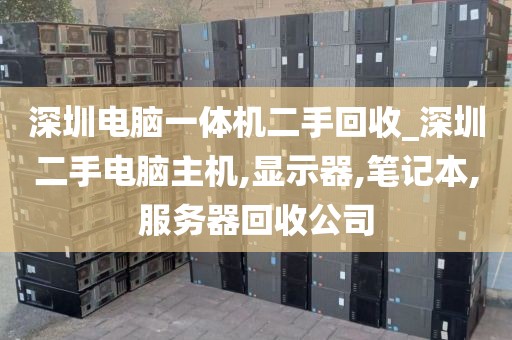 深圳電腦一體機(jī)二手回收_深圳二手電腦主機(jī),顯示器,筆記本,服務(wù)器回收公司