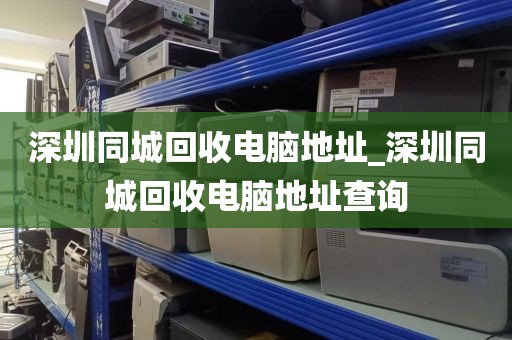 深圳同城回收電腦地址_深圳同城回收電腦地址查詢
