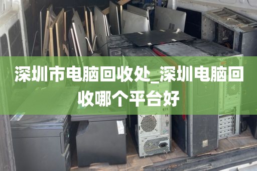 深圳市電腦回收處_深圳電腦回收哪個(gè)平臺(tái)好