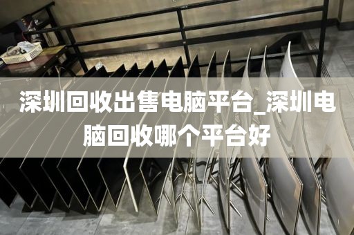 深圳回收出售電腦平臺(tái)_深圳電腦回收哪個(gè)平臺(tái)好