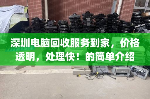 深圳電腦回收服務(wù)到家，價格透明，處理快！的簡單介紹