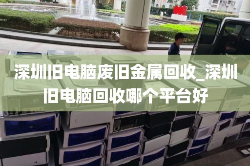 深圳舊電腦廢舊金屬回收_深圳舊電腦回收哪個平臺好
