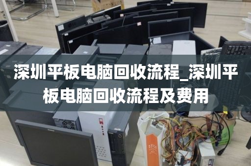 深圳平板電腦回收流程_深圳平板電腦回收流程及費(fèi)用