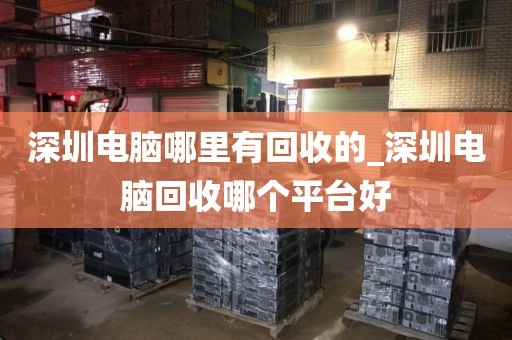 深圳電腦哪里有回收的_深圳電腦回收哪個(gè)平臺(tái)好
