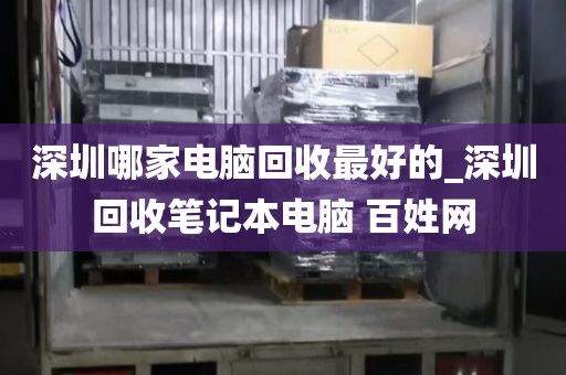 深圳哪家電腦回收最好的_深圳回收筆記本電腦 百姓網(wǎng)