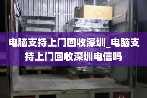 電腦支持上門回收深圳_電腦支持上門回收深圳電信嗎