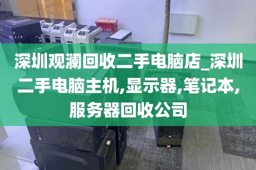 深圳觀瀾回收二手電腦店_深圳二手電腦主機,顯示器,筆記本,服務(wù)器回收公司