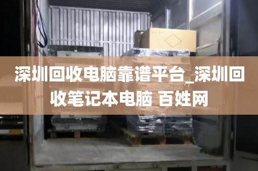 深圳回收電腦靠譜平臺_深圳回收筆記本電腦 百姓網(wǎng)