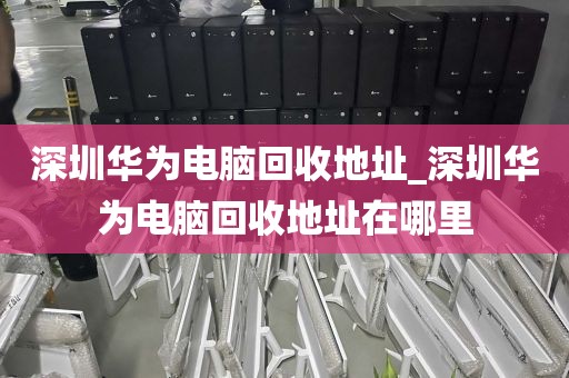 深圳華為電腦回收地址_深圳華為電腦回收地址在哪里