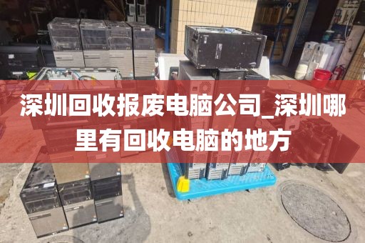 深圳回收?qǐng)?bào)廢電腦公司_深圳哪里有回收電腦的地方