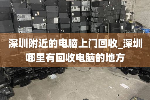 深圳附近的電腦上門回收_深圳哪里有回收電腦的地方
