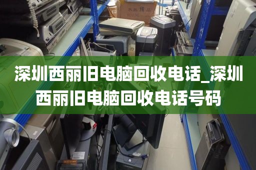 深圳西麗舊電腦回收電話_深圳西麗舊電腦回收電話號碼