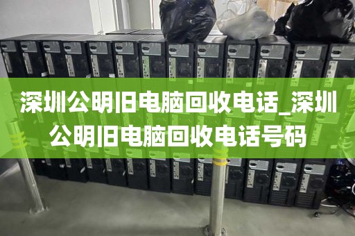 深圳公明舊電腦回收電話_深圳公明舊電腦回收電話號(hào)碼