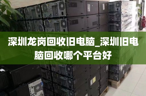 深圳龍崗回收舊電腦_深圳舊電腦回收哪個(gè)平臺(tái)好