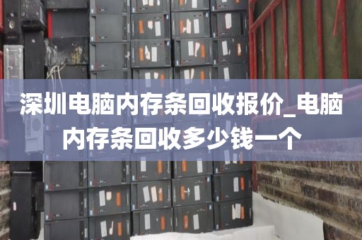 深圳電腦內(nèi)存條回收?qǐng)?bào)價(jià)_電腦內(nèi)存條回收多少錢一個(gè)
