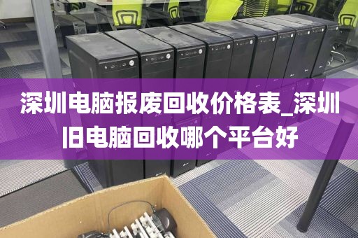 深圳電腦報廢回收價格表_深圳舊電腦回收哪個平臺好