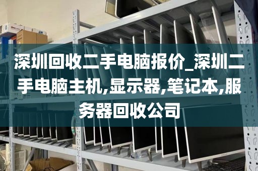 深圳回收二手電腦報(bào)價_深圳二手電腦主機(jī),顯示器,筆記本,服務(wù)器回收公司