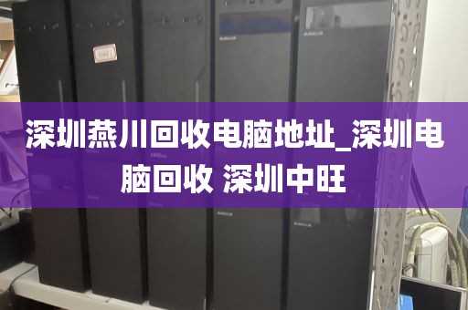 深圳燕川回收電腦地址_深圳電腦回收 深圳中旺