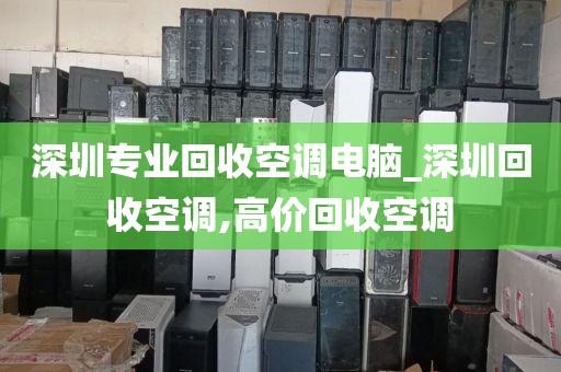 深圳專業(yè)回收空調(diào)電腦_深圳回收空調(diào),高價回收空調(diào)