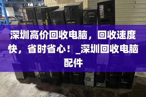 深圳高價回收電腦，回收速度快，省時省心！_深圳回收電腦配件
