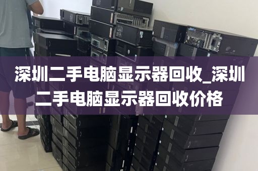 深圳二手電腦顯示器回收_深圳二手電腦顯示器回收價格