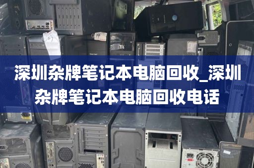 深圳雜牌筆記本電腦回收_深圳雜牌筆記本電腦回收電話(huà)