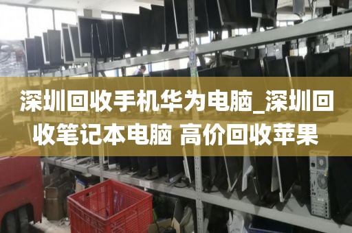 深圳回收手機華為電腦_深圳回收筆記本電腦 高價回收蘋果