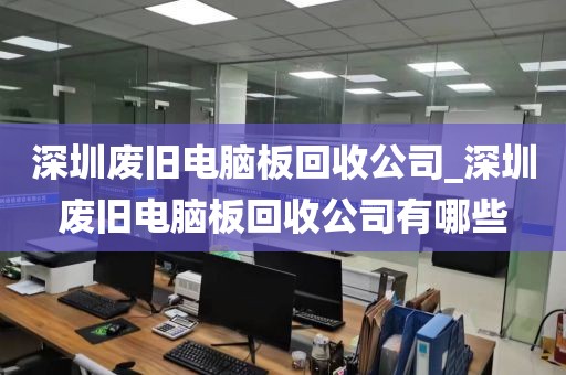深圳廢舊電腦板回收公司_深圳廢舊電腦板回收公司有哪些