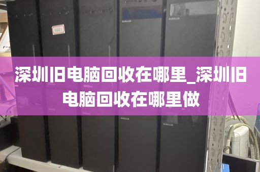 深圳舊電腦回收在哪里_深圳舊電腦回收在哪里做