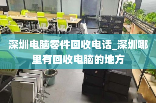深圳電腦零件回收電話_深圳哪里有回收電腦的地方