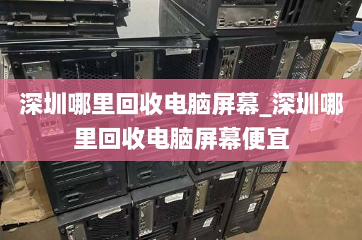深圳哪里回收電腦屏幕_深圳哪里回收電腦屏幕便宜