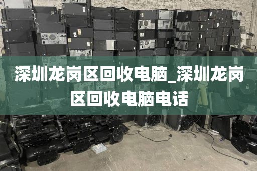 深圳龍崗區(qū)回收電腦_深圳龍崗區(qū)回收電腦電話