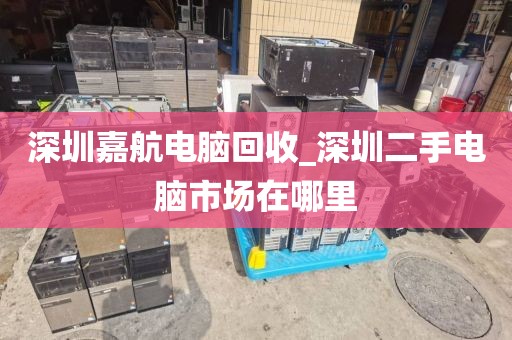 深圳嘉航電腦回收_深圳二手電腦市場在哪里