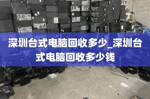 深圳臺式電腦回收多少_深圳臺式電腦回收多少錢