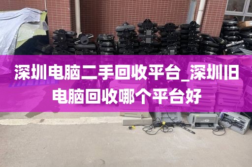 深圳電腦二手回收平臺(tái)_深圳舊電腦回收哪個(gè)平臺(tái)好